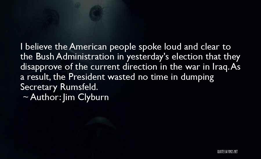 Jim Clyburn Quotes: I Believe The American People Spoke Loud And Clear To The Bush Administration In Yesterday's Election That They Disapprove Of