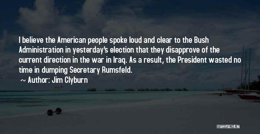 Jim Clyburn Quotes: I Believe The American People Spoke Loud And Clear To The Bush Administration In Yesterday's Election That They Disapprove Of