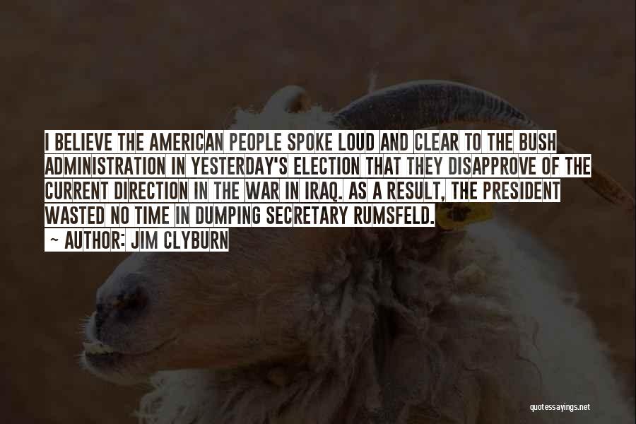 Jim Clyburn Quotes: I Believe The American People Spoke Loud And Clear To The Bush Administration In Yesterday's Election That They Disapprove Of