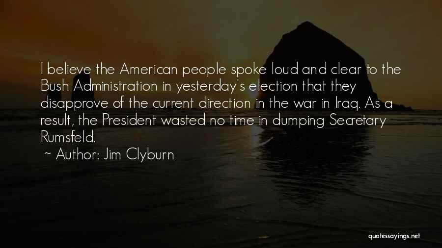 Jim Clyburn Quotes: I Believe The American People Spoke Loud And Clear To The Bush Administration In Yesterday's Election That They Disapprove Of