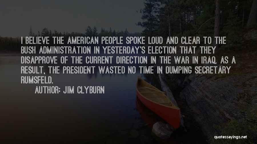 Jim Clyburn Quotes: I Believe The American People Spoke Loud And Clear To The Bush Administration In Yesterday's Election That They Disapprove Of
