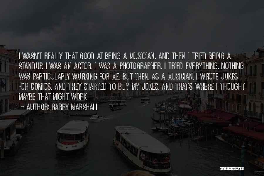 Garry Marshall Quotes: I Wasn't Really That Good At Being A Musician. And Then I Tried Being A Standup. I Was An Actor.