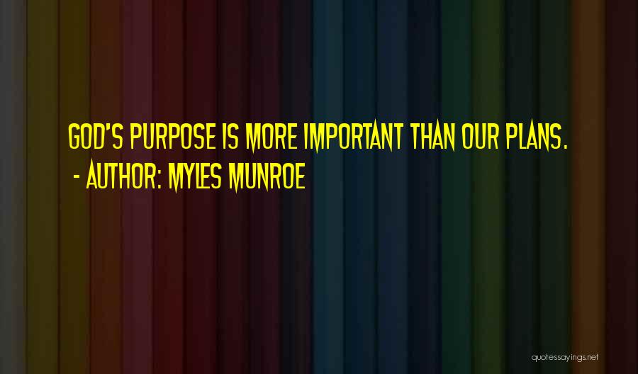 Myles Munroe Quotes: God's Purpose Is More Important Than Our Plans.