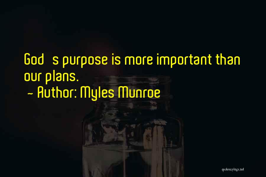 Myles Munroe Quotes: God's Purpose Is More Important Than Our Plans.