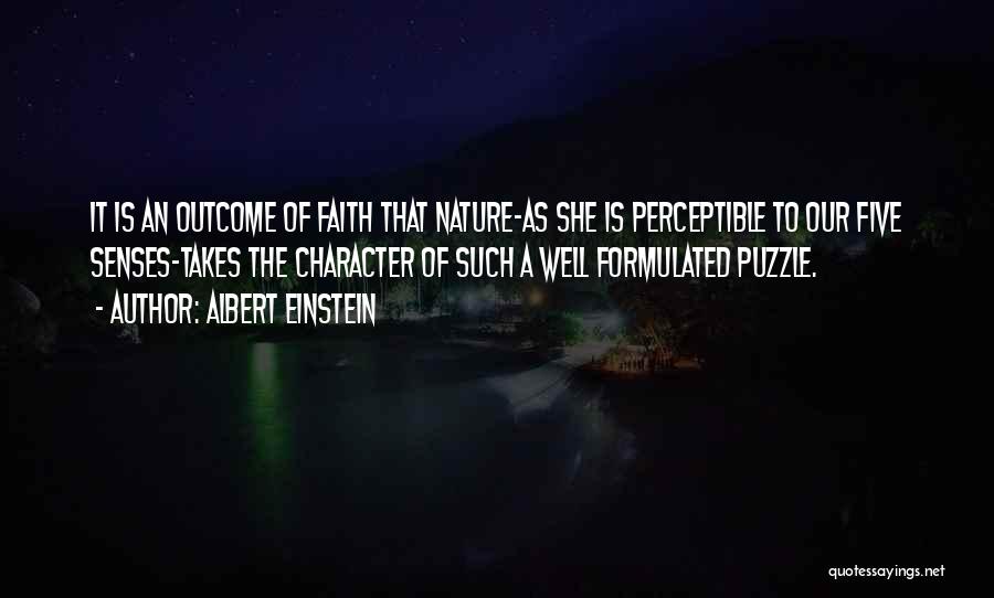 Albert Einstein Quotes: It Is An Outcome Of Faith That Nature-as She Is Perceptible To Our Five Senses-takes The Character Of Such A