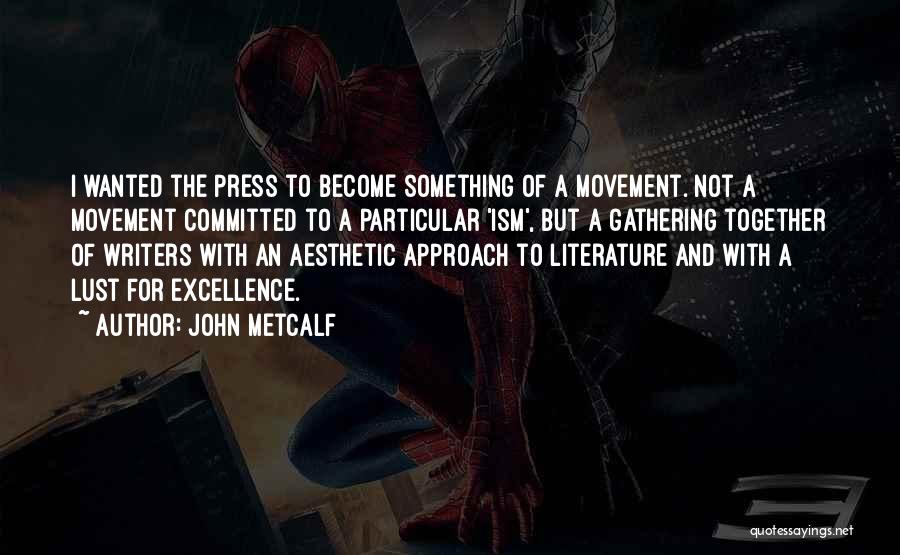 John Metcalf Quotes: I Wanted The Press To Become Something Of A Movement. Not A Movement Committed To A Particular 'ism', But A