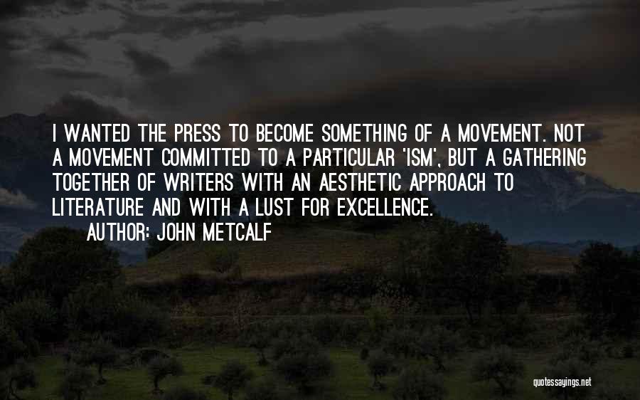 John Metcalf Quotes: I Wanted The Press To Become Something Of A Movement. Not A Movement Committed To A Particular 'ism', But A