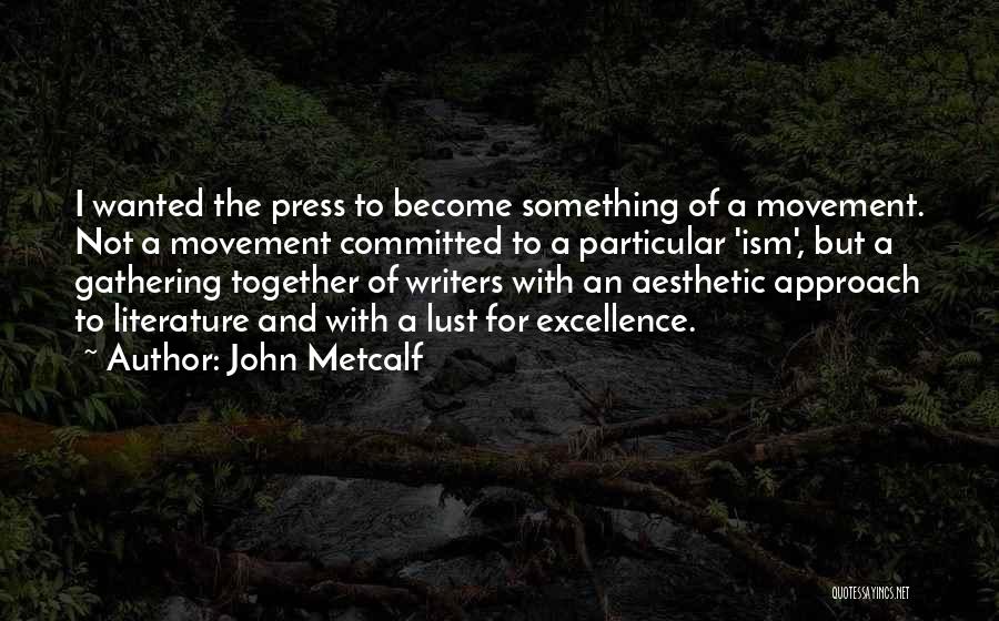 John Metcalf Quotes: I Wanted The Press To Become Something Of A Movement. Not A Movement Committed To A Particular 'ism', But A