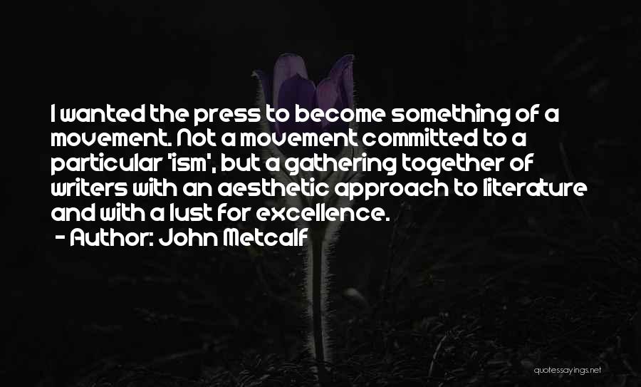 John Metcalf Quotes: I Wanted The Press To Become Something Of A Movement. Not A Movement Committed To A Particular 'ism', But A
