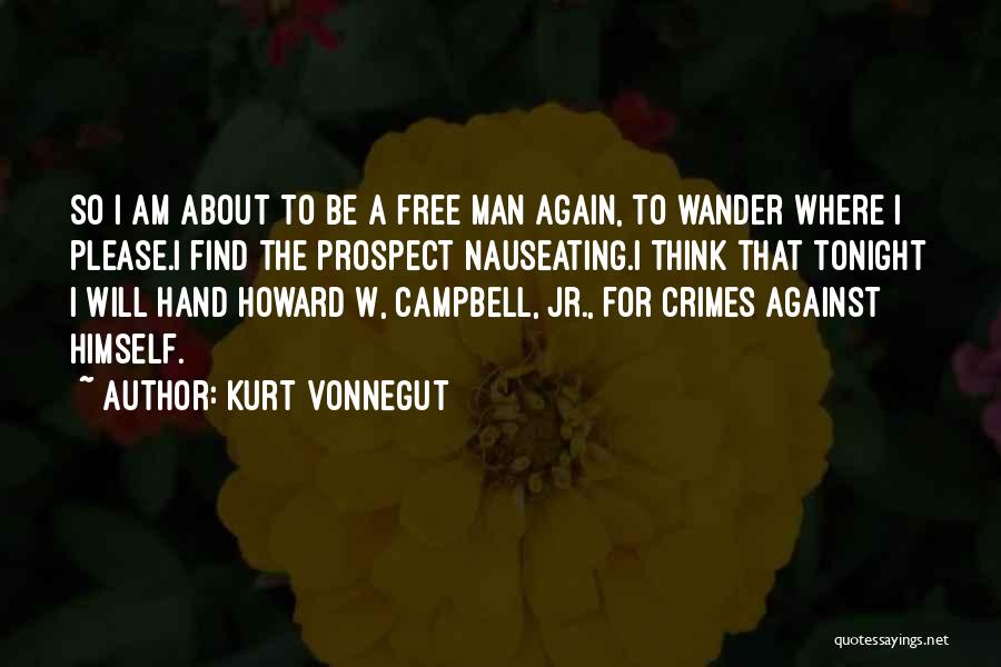 Kurt Vonnegut Quotes: So I Am About To Be A Free Man Again, To Wander Where I Please.i Find The Prospect Nauseating.i Think