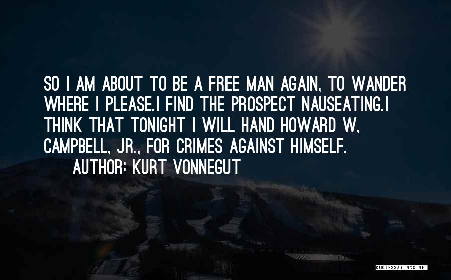 Kurt Vonnegut Quotes: So I Am About To Be A Free Man Again, To Wander Where I Please.i Find The Prospect Nauseating.i Think