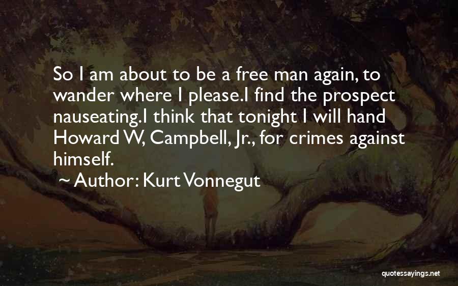 Kurt Vonnegut Quotes: So I Am About To Be A Free Man Again, To Wander Where I Please.i Find The Prospect Nauseating.i Think