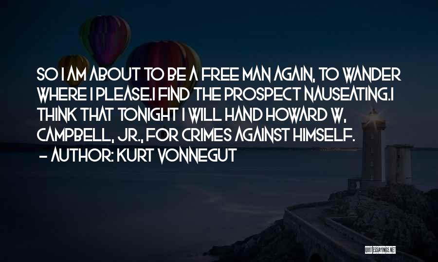 Kurt Vonnegut Quotes: So I Am About To Be A Free Man Again, To Wander Where I Please.i Find The Prospect Nauseating.i Think