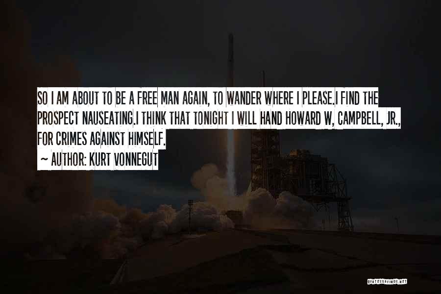 Kurt Vonnegut Quotes: So I Am About To Be A Free Man Again, To Wander Where I Please.i Find The Prospect Nauseating.i Think