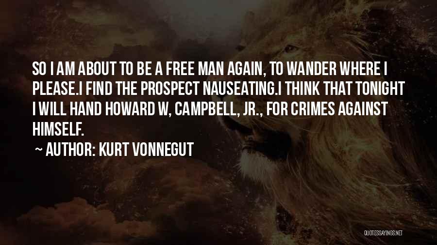 Kurt Vonnegut Quotes: So I Am About To Be A Free Man Again, To Wander Where I Please.i Find The Prospect Nauseating.i Think