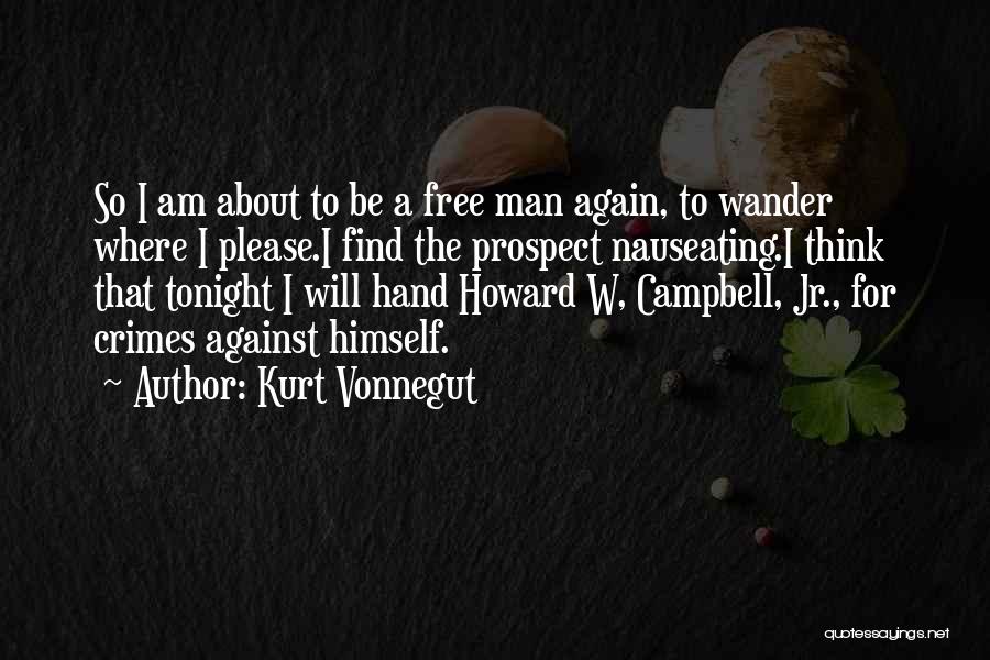 Kurt Vonnegut Quotes: So I Am About To Be A Free Man Again, To Wander Where I Please.i Find The Prospect Nauseating.i Think