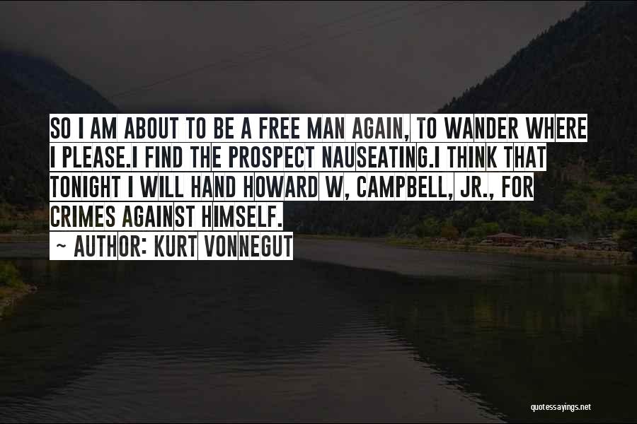 Kurt Vonnegut Quotes: So I Am About To Be A Free Man Again, To Wander Where I Please.i Find The Prospect Nauseating.i Think