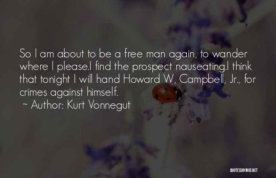 Kurt Vonnegut Quotes: So I Am About To Be A Free Man Again, To Wander Where I Please.i Find The Prospect Nauseating.i Think