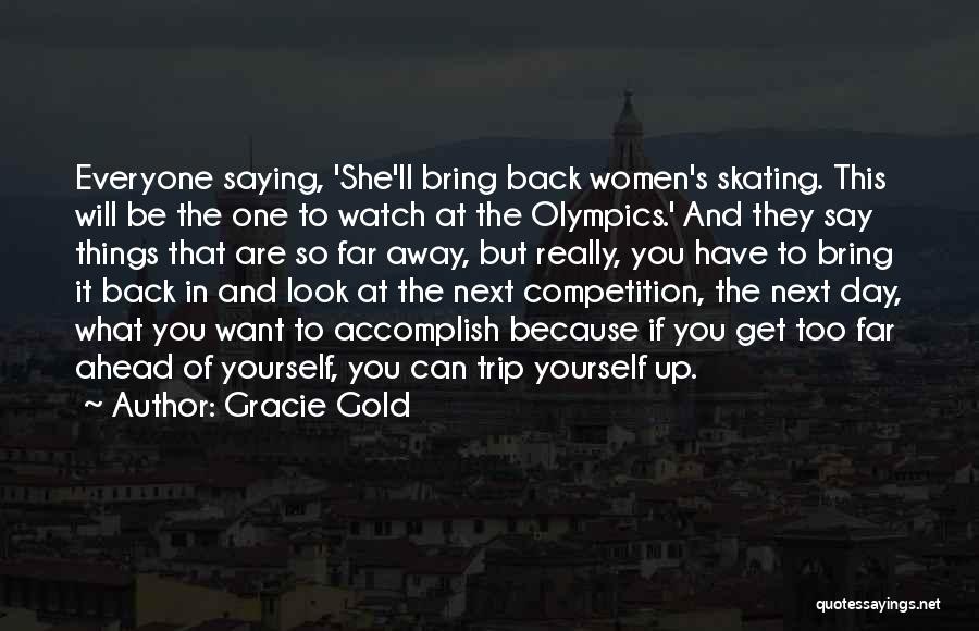 Gracie Gold Quotes: Everyone Saying, 'she'll Bring Back Women's Skating. This Will Be The One To Watch At The Olympics.' And They Say