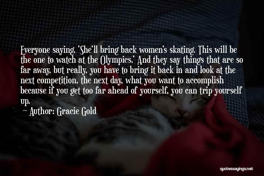 Gracie Gold Quotes: Everyone Saying, 'she'll Bring Back Women's Skating. This Will Be The One To Watch At The Olympics.' And They Say