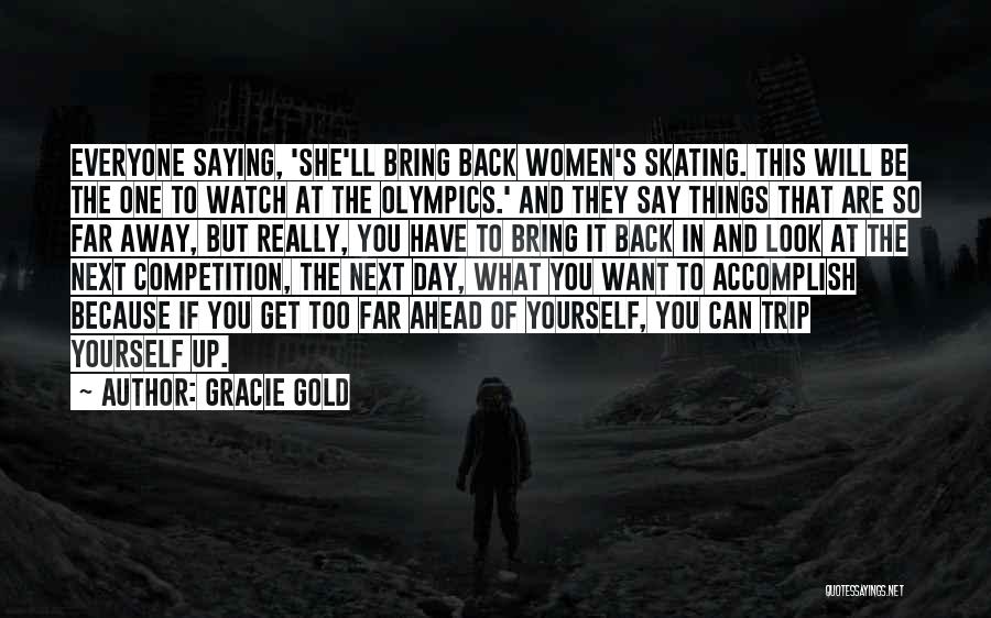 Gracie Gold Quotes: Everyone Saying, 'she'll Bring Back Women's Skating. This Will Be The One To Watch At The Olympics.' And They Say