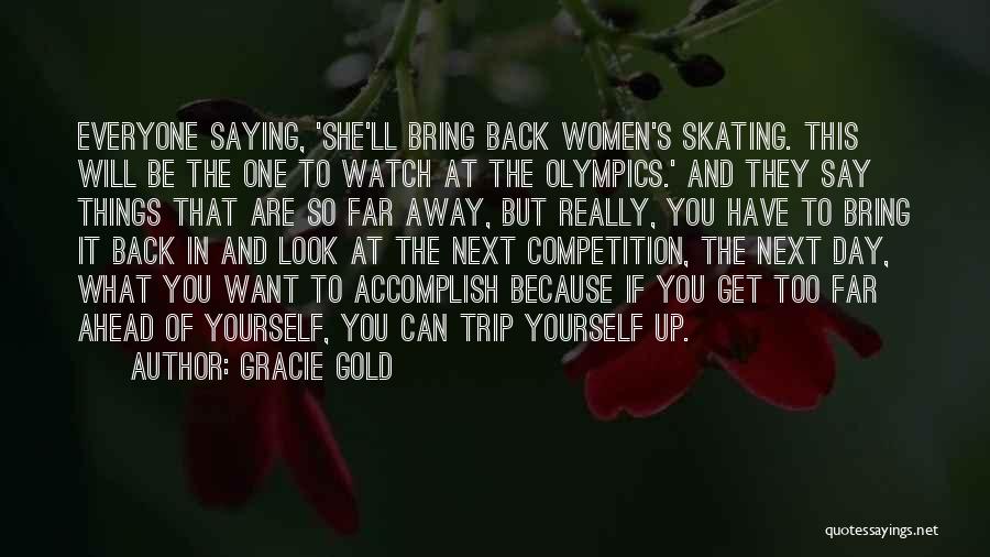 Gracie Gold Quotes: Everyone Saying, 'she'll Bring Back Women's Skating. This Will Be The One To Watch At The Olympics.' And They Say