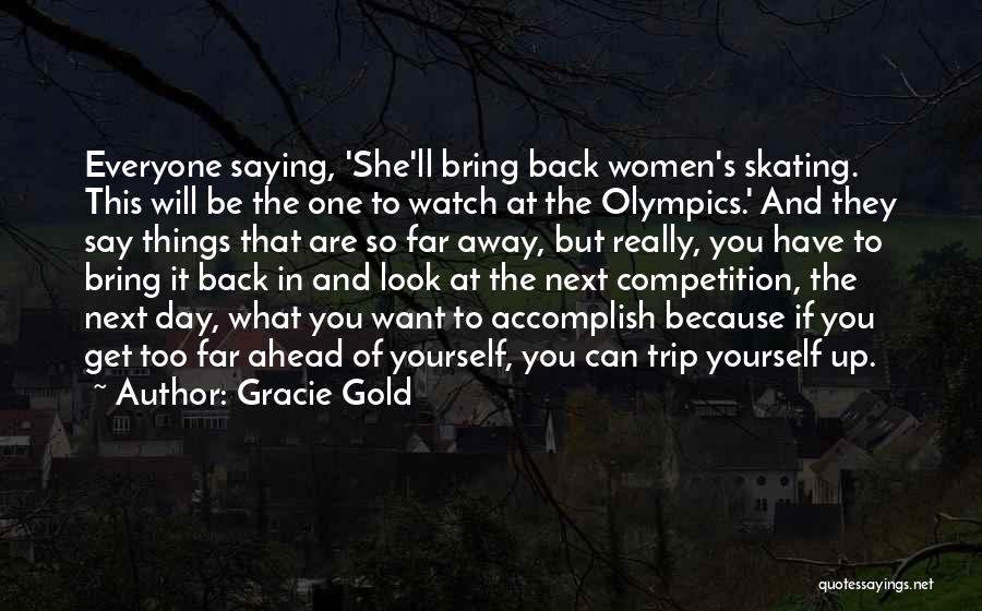 Gracie Gold Quotes: Everyone Saying, 'she'll Bring Back Women's Skating. This Will Be The One To Watch At The Olympics.' And They Say