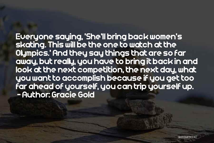 Gracie Gold Quotes: Everyone Saying, 'she'll Bring Back Women's Skating. This Will Be The One To Watch At The Olympics.' And They Say