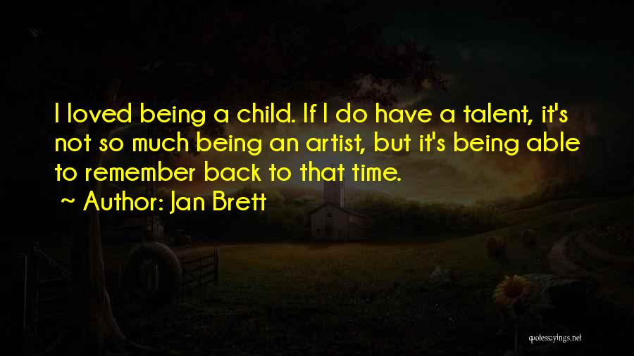 Jan Brett Quotes: I Loved Being A Child. If I Do Have A Talent, It's Not So Much Being An Artist, But It's