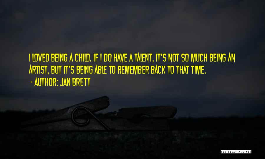 Jan Brett Quotes: I Loved Being A Child. If I Do Have A Talent, It's Not So Much Being An Artist, But It's