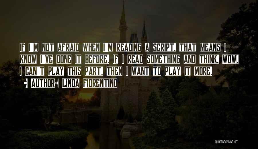 Linda Fiorentino Quotes: If I'm Not Afraid When I'm Reading A Script, That Means I Know I've Done It Before. If I Read