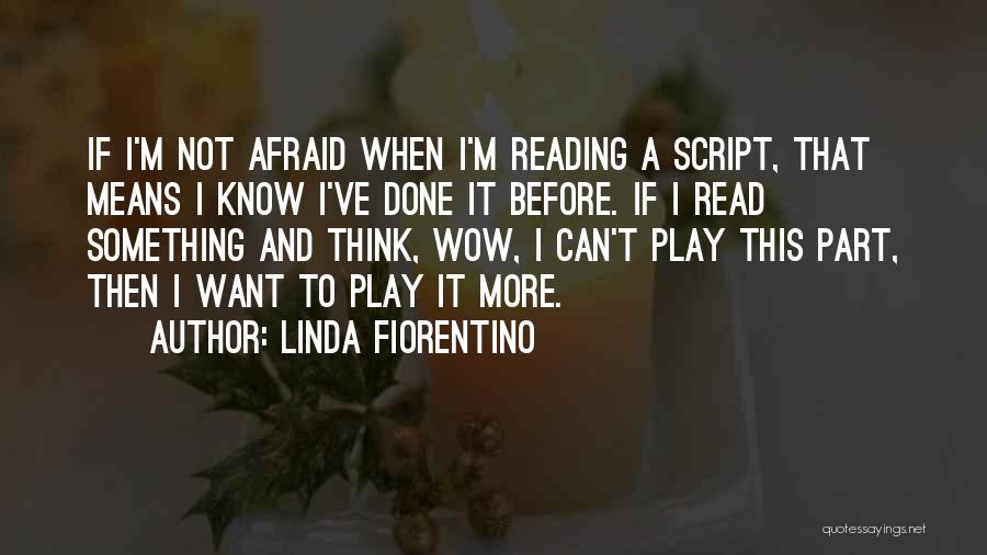 Linda Fiorentino Quotes: If I'm Not Afraid When I'm Reading A Script, That Means I Know I've Done It Before. If I Read