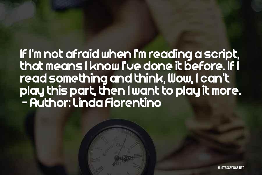 Linda Fiorentino Quotes: If I'm Not Afraid When I'm Reading A Script, That Means I Know I've Done It Before. If I Read