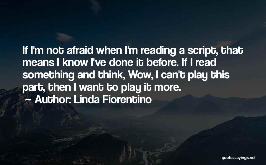 Linda Fiorentino Quotes: If I'm Not Afraid When I'm Reading A Script, That Means I Know I've Done It Before. If I Read