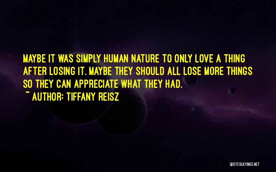 Tiffany Reisz Quotes: Maybe It Was Simply Human Nature To Only Love A Thing After Losing It. Maybe They Should All Lose More