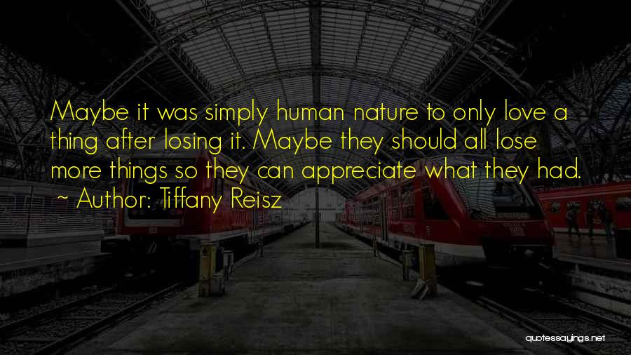 Tiffany Reisz Quotes: Maybe It Was Simply Human Nature To Only Love A Thing After Losing It. Maybe They Should All Lose More