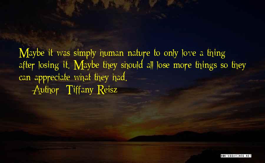 Tiffany Reisz Quotes: Maybe It Was Simply Human Nature To Only Love A Thing After Losing It. Maybe They Should All Lose More