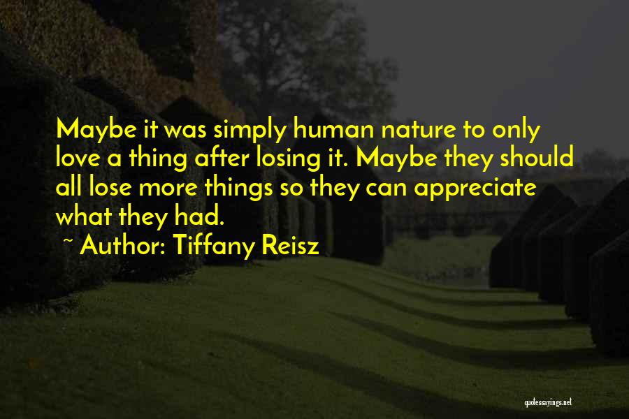 Tiffany Reisz Quotes: Maybe It Was Simply Human Nature To Only Love A Thing After Losing It. Maybe They Should All Lose More