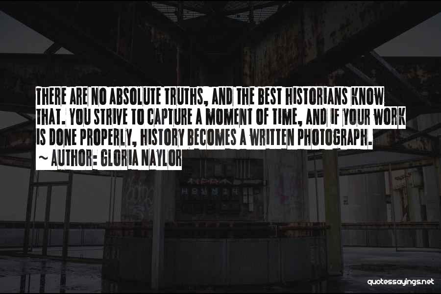 Gloria Naylor Quotes: There Are No Absolute Truths, And The Best Historians Know That. You Strive To Capture A Moment Of Time, And
