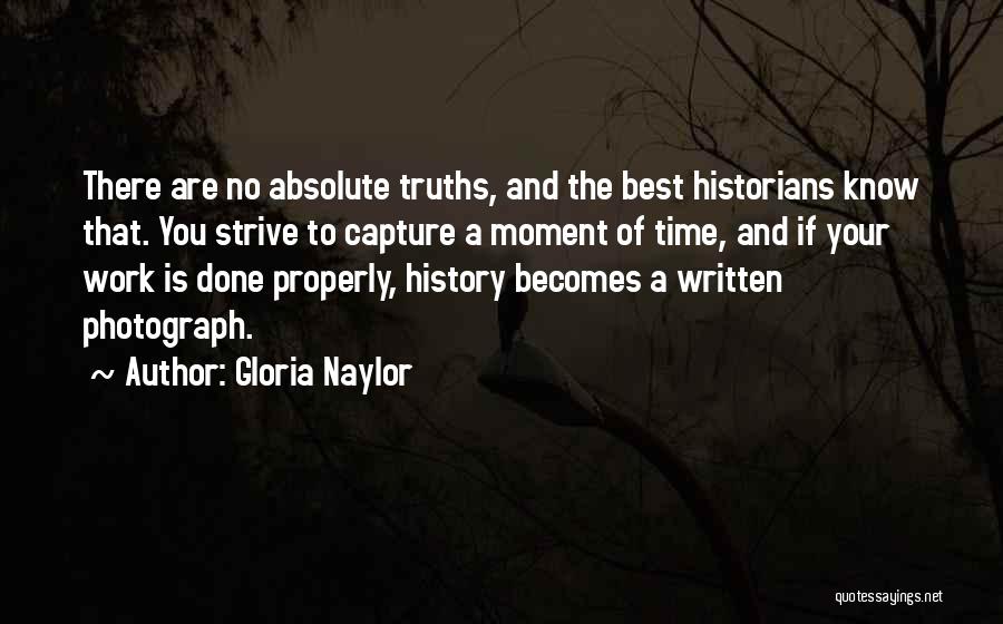 Gloria Naylor Quotes: There Are No Absolute Truths, And The Best Historians Know That. You Strive To Capture A Moment Of Time, And