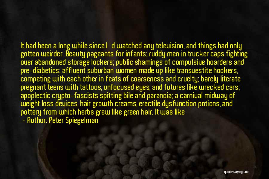 Peter Spiegelman Quotes: It Had Been A Long While Since I'd Watched Any Television, And Things Had Only Gotten Weirder. Beauty Pageants For