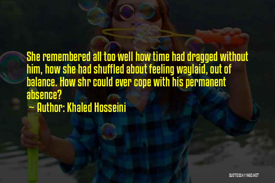 Khaled Hosseini Quotes: She Remembered All Too Well How Time Had Dragged Without Him, How She Had Shuffled About Feeling Waylaid, Out Of