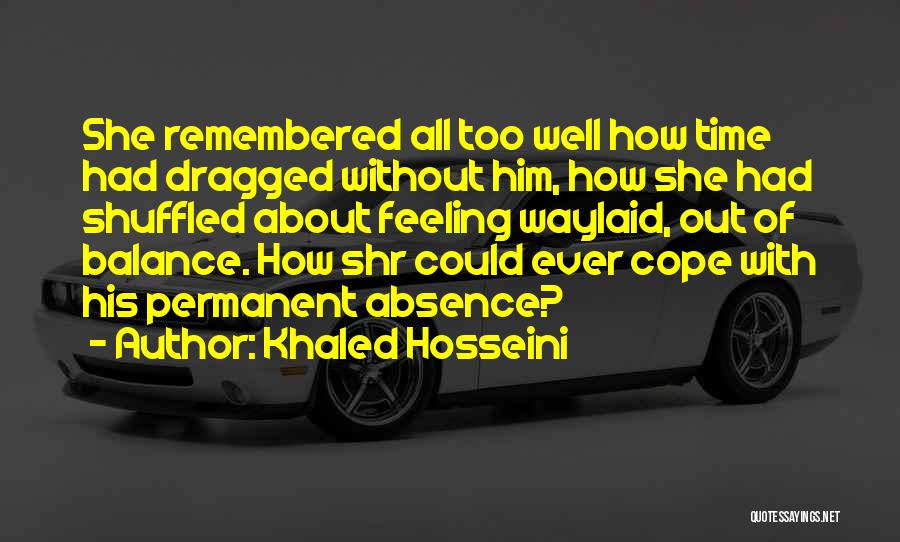 Khaled Hosseini Quotes: She Remembered All Too Well How Time Had Dragged Without Him, How She Had Shuffled About Feeling Waylaid, Out Of
