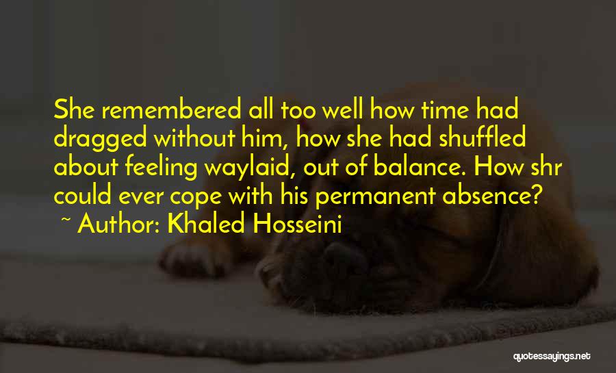 Khaled Hosseini Quotes: She Remembered All Too Well How Time Had Dragged Without Him, How She Had Shuffled About Feeling Waylaid, Out Of