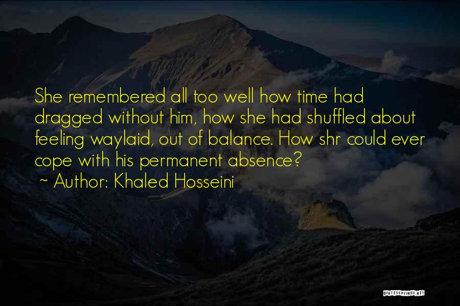 Khaled Hosseini Quotes: She Remembered All Too Well How Time Had Dragged Without Him, How She Had Shuffled About Feeling Waylaid, Out Of
