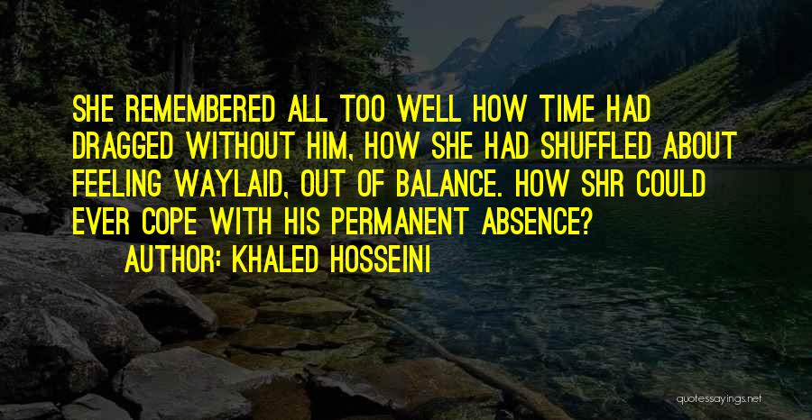 Khaled Hosseini Quotes: She Remembered All Too Well How Time Had Dragged Without Him, How She Had Shuffled About Feeling Waylaid, Out Of