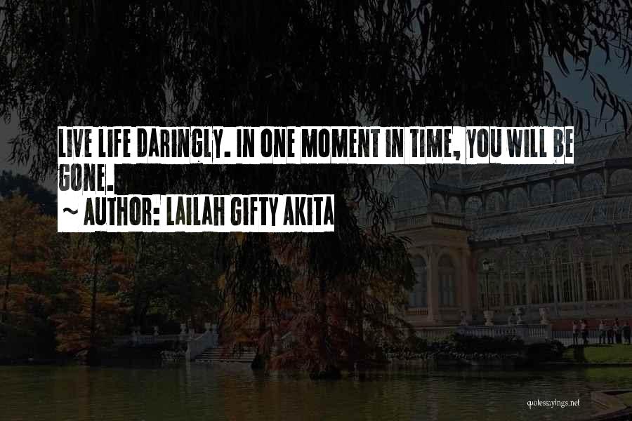 Lailah Gifty Akita Quotes: Live Life Daringly. In One Moment In Time, You Will Be Gone.