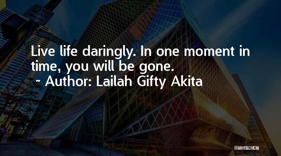 Lailah Gifty Akita Quotes: Live Life Daringly. In One Moment In Time, You Will Be Gone.