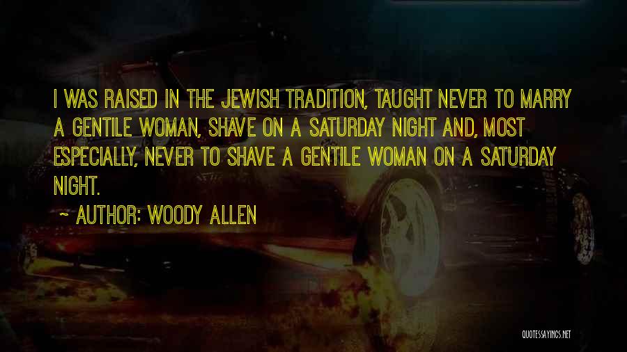 Woody Allen Quotes: I Was Raised In The Jewish Tradition, Taught Never To Marry A Gentile Woman, Shave On A Saturday Night And,