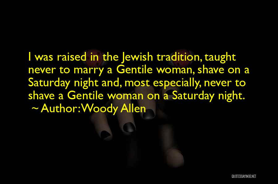 Woody Allen Quotes: I Was Raised In The Jewish Tradition, Taught Never To Marry A Gentile Woman, Shave On A Saturday Night And,